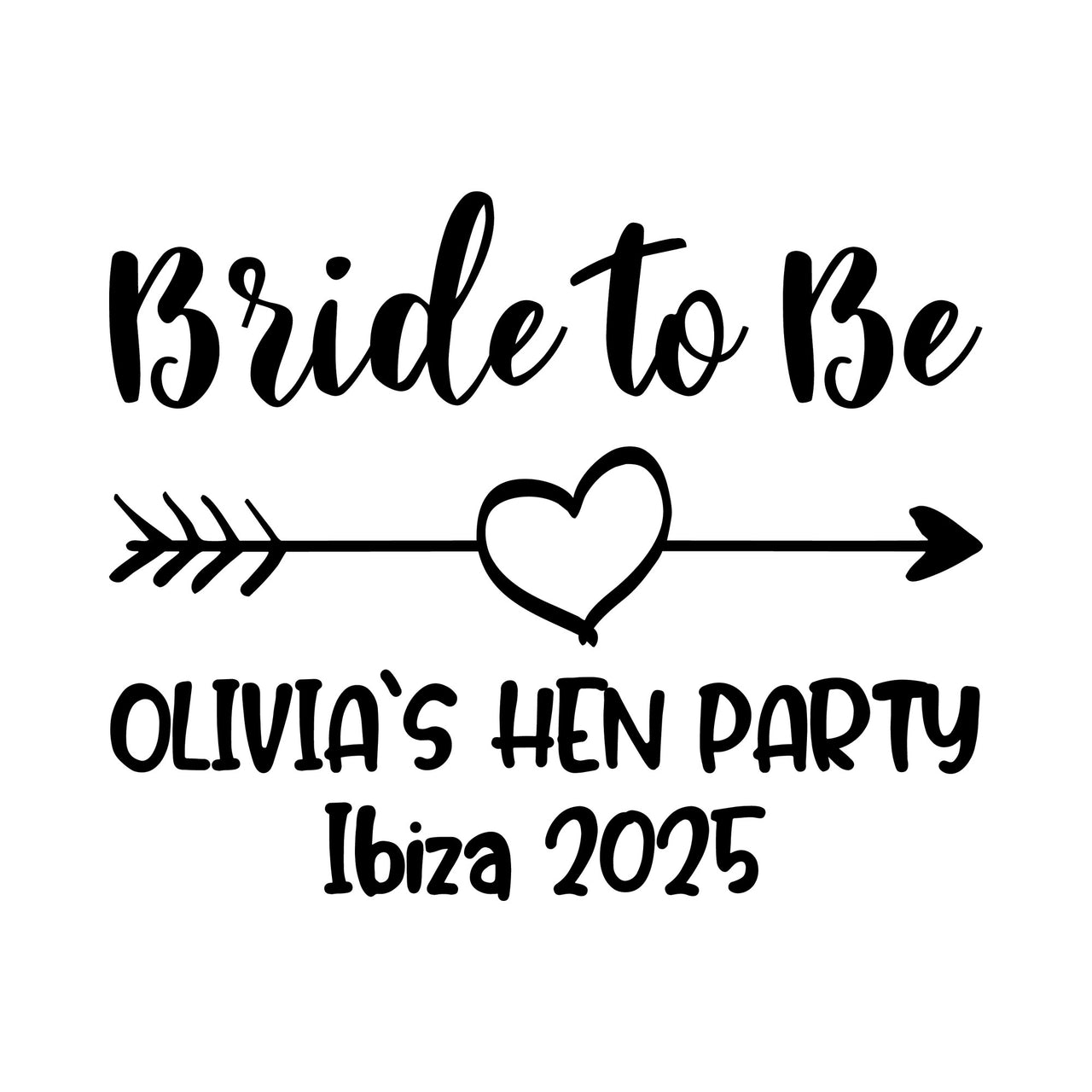 Flat black artwork: "Bride to Be" in brush script, an arrow with a heart, then "OLIVIA`S HEN PARTY" and "Ibiza 2025"