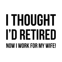 Flat black artwork in bold condensed capitals: 'I thought I'd retired' with 'now I work for my wife!' below