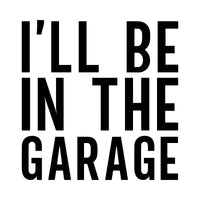 Flat black artwork 'I'LL BE IN THE GARAGE' stacked in heavy condensed capitals on three lines