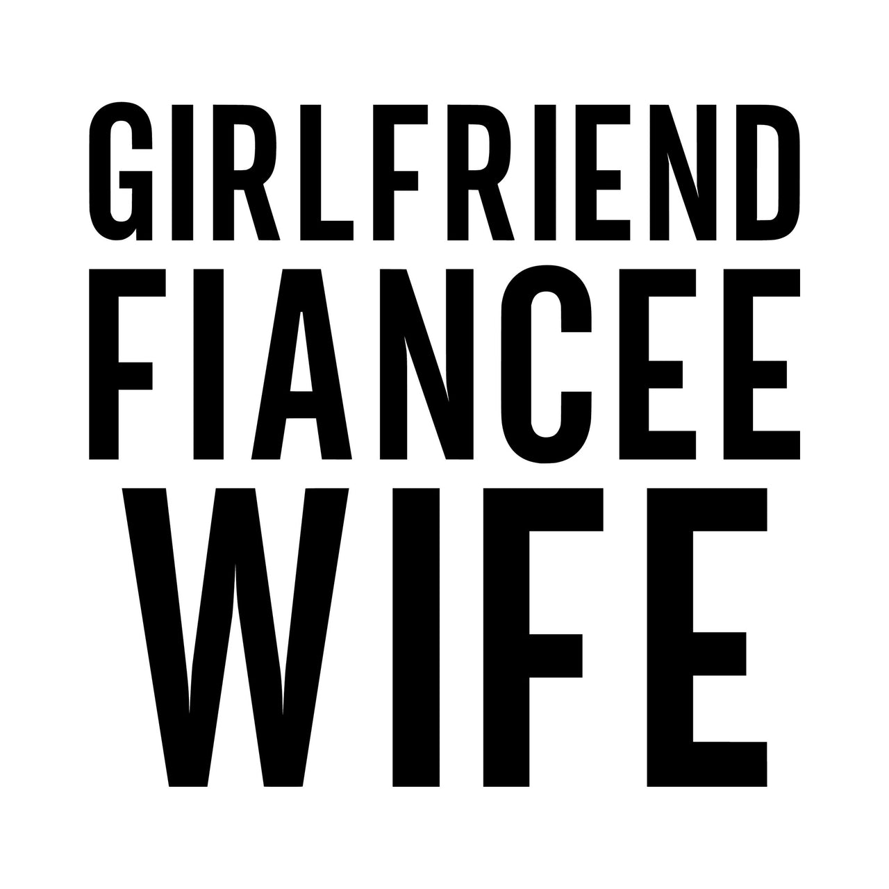 Flat black artwork 'GIRLFRIEND FIANCEE WIFE' in stacked condensed capitals, 'WIFE' largest
