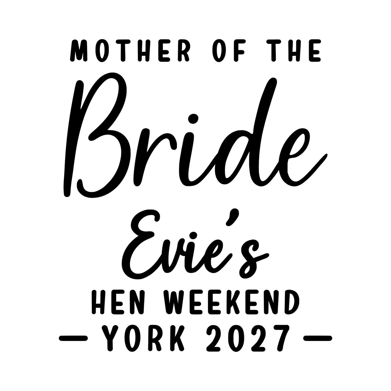 Flat black design: 'MOTHER OF THE' capitals, large script 'Bride', 'Evie's', 'HEN WEEKEND' and 'YORK 2027'