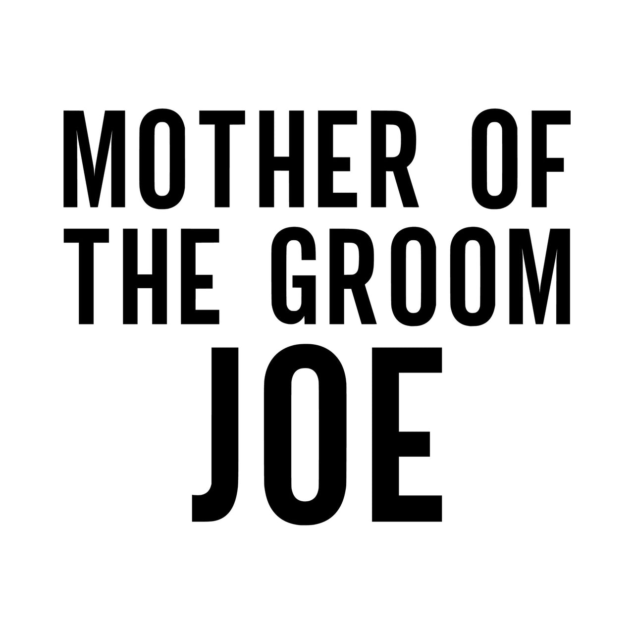 Flat black artwork: 'MOTHER OF THE GROOM' with 'JOE' beneath in tall capitals, HTV transfer design