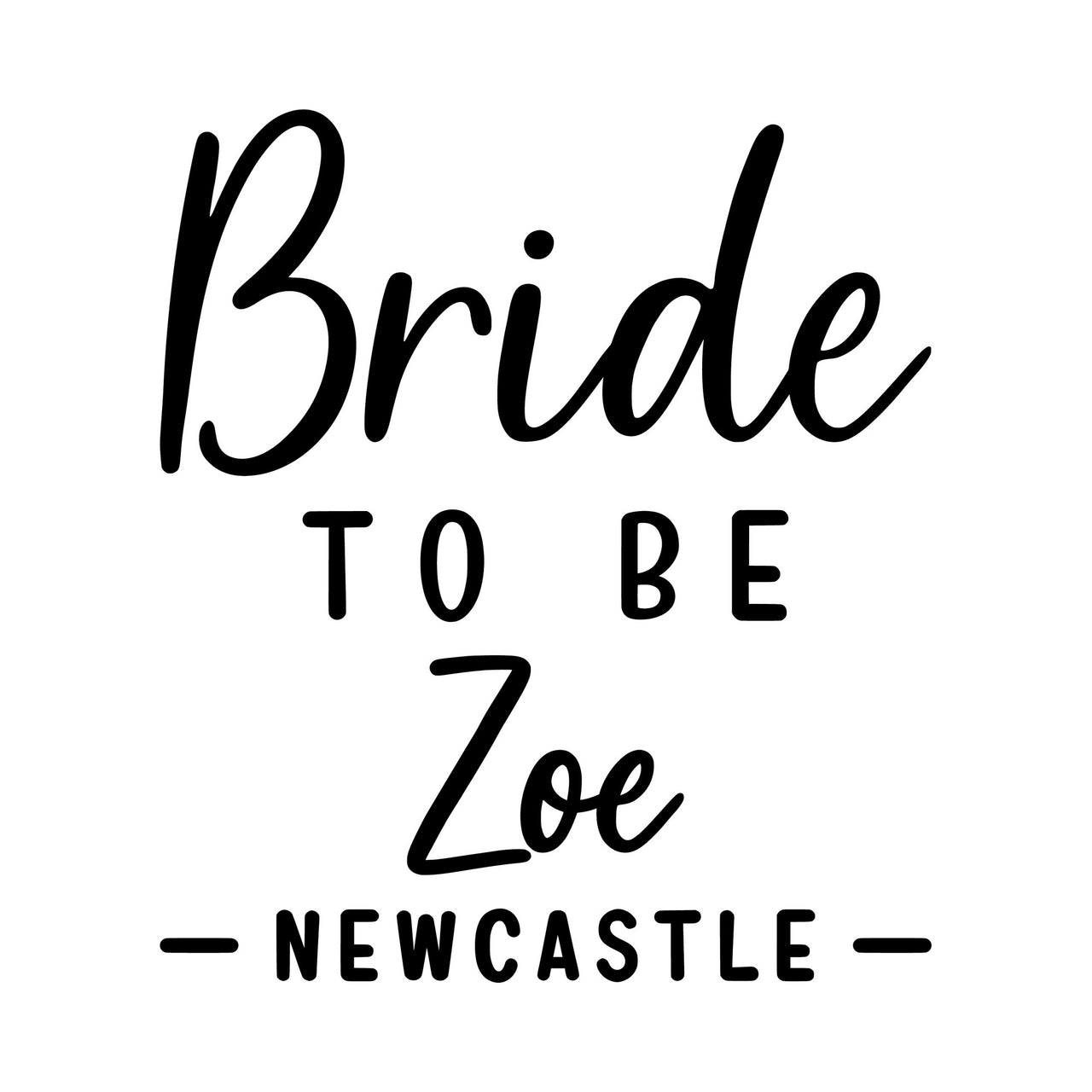 Flat artwork: script 'Bride', 'TO BE', script 'Zoe' and 'NEWCASTLE', personalised hen party iron-on transfer design