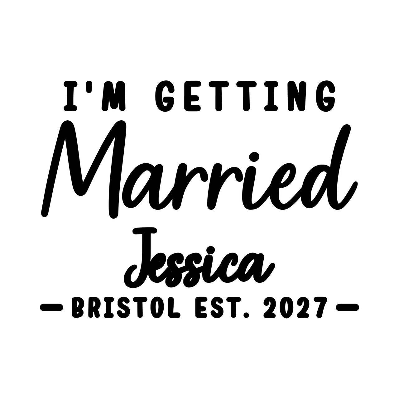 Flat artwork: 'I'M GETTING Married', script name 'Jessica' and 'BRISTOL EST. 2027' - personalised iron-on vinyl transfer