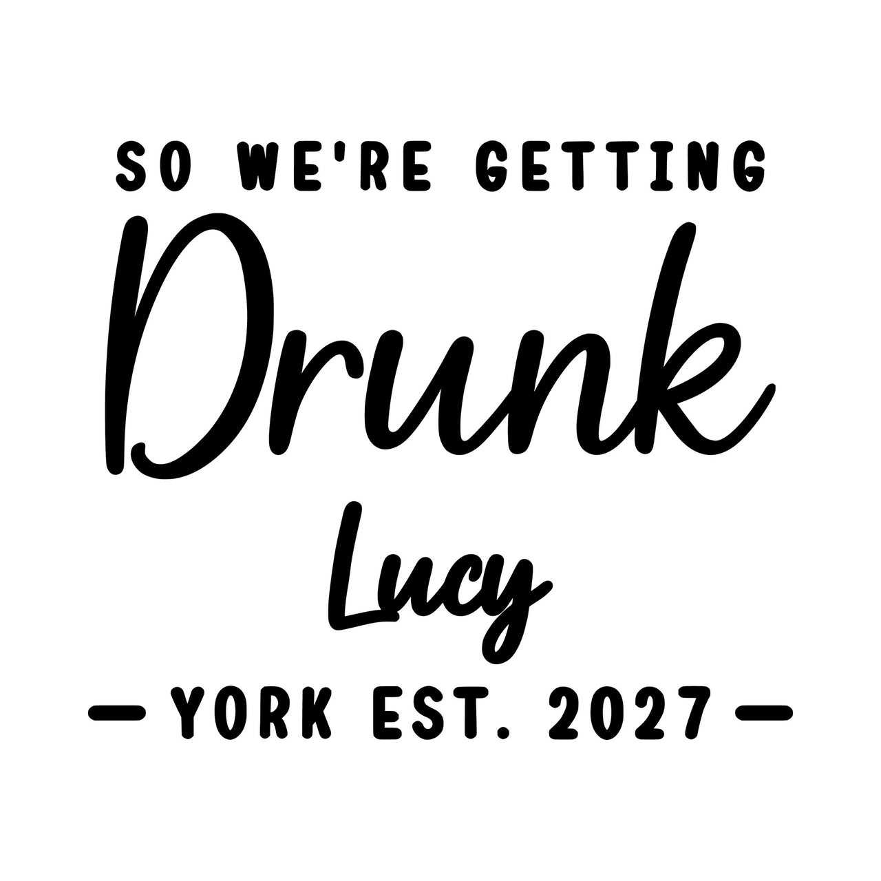 Flat artwork: 'SO WE'RE GETTING Drunk Lucy YORK EST. 2027' in black, hen party iron-on vinyl transfer