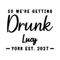 Flat artwork: 'SO WE'RE GETTING Drunk Lucy YORK EST. 2027' in black, hen party iron-on vinyl transfer